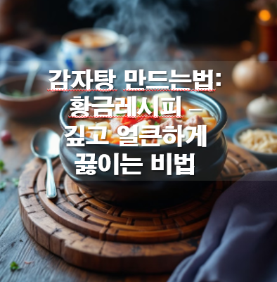 감자탕 만드는법: 황금레시피 - 깊고 얼큰하게 끓이는 비법