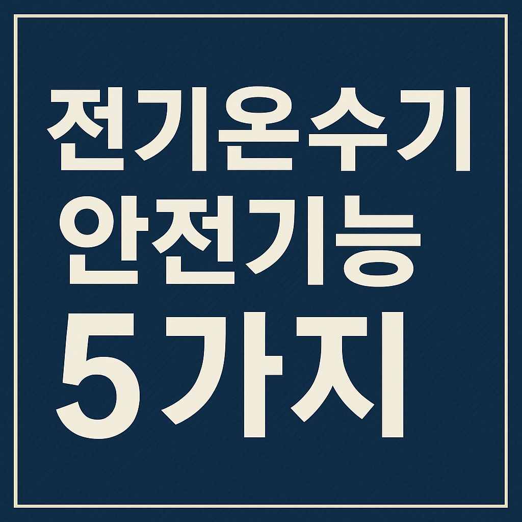 온수기 폭발? NO! 전기온수기 안전장치 5대 핵심 기능 총정리