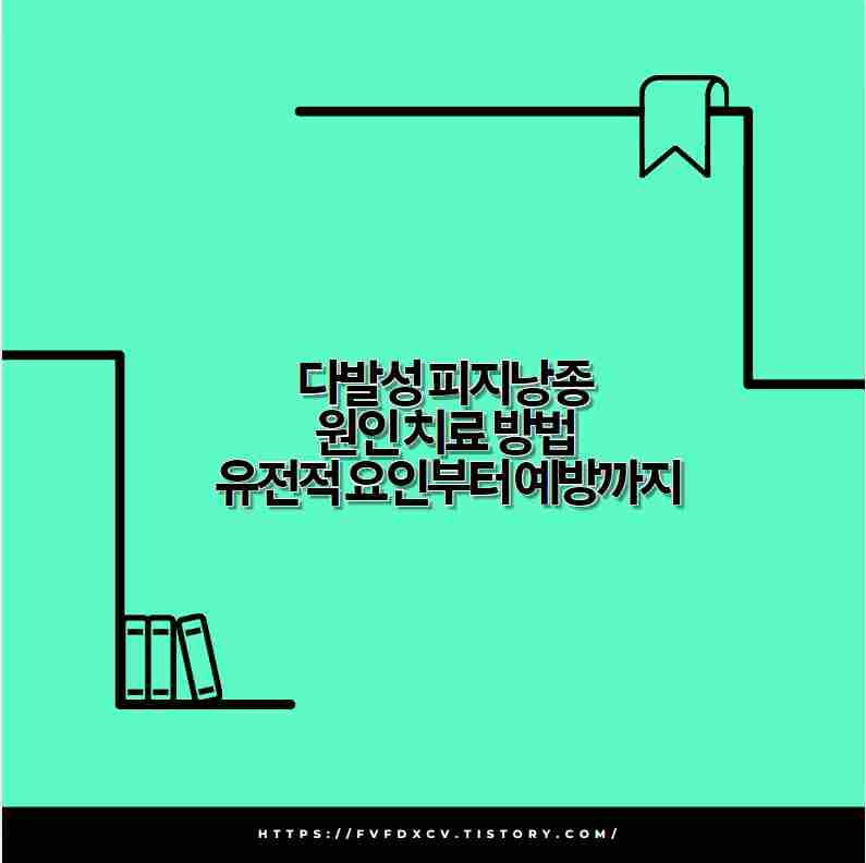 다발성 피지낭종 원인 치료 방법 유전적 요인부터 예방까지