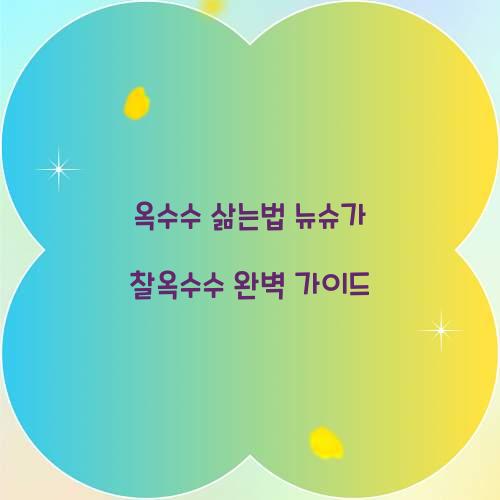 옥수수 삶는법 뉴슈가