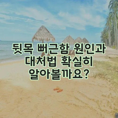 뒷목 뻐근함 원인과 대처법 확실히 알아볼까요?