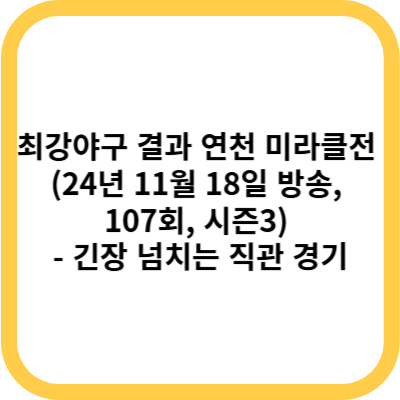 최강야구 결과 연천 미라클전 (24년 11월 18일 방송, 107회, 시즌3) - 긴장 넘치는 직관 경기