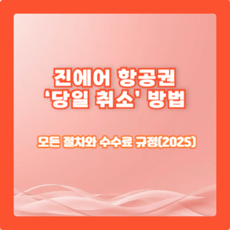 진에어 항공권 &lsquo;당일 취소&rsquo; 방법 &ndash; 모든 절차와 수수료 규정(2025)