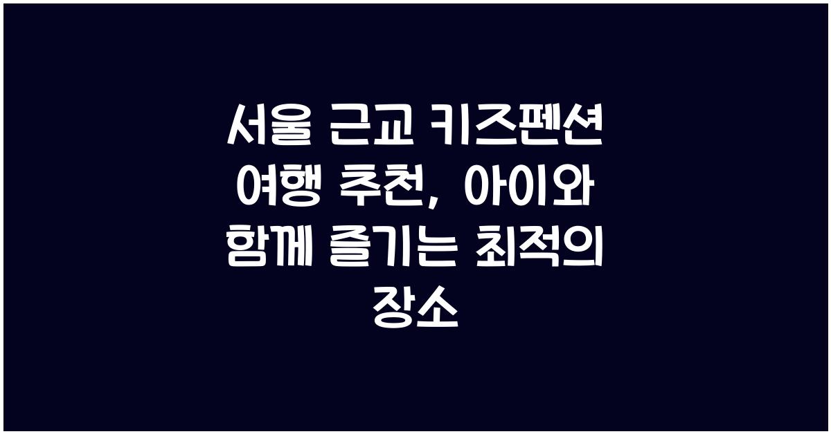 서울 근교 키즈펜션 여행 추천