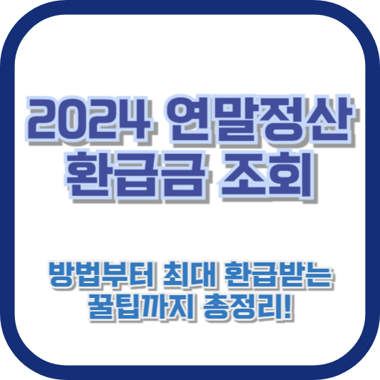 2024 연말정산 환급금 조회 방법부터 최대 환급받는 꿀팁까지 총정리!