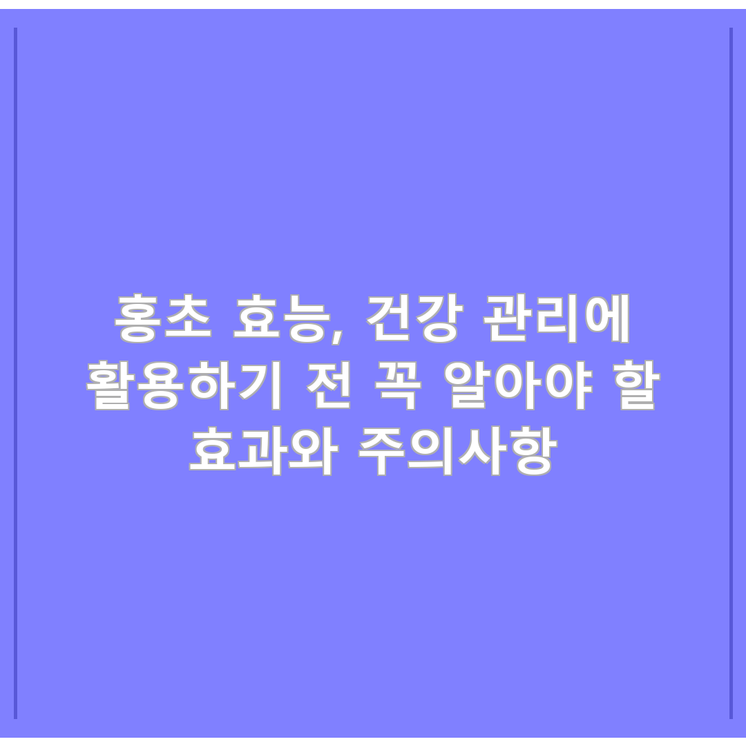 홍초 효능, 건강 관리에 활용하기 전 꼭 알아야 할 효과와 주의사항