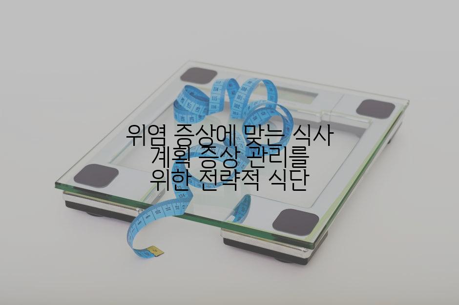 위염 증상에 맞는 식사 계획 증상 관리를 위한 전략적 식단