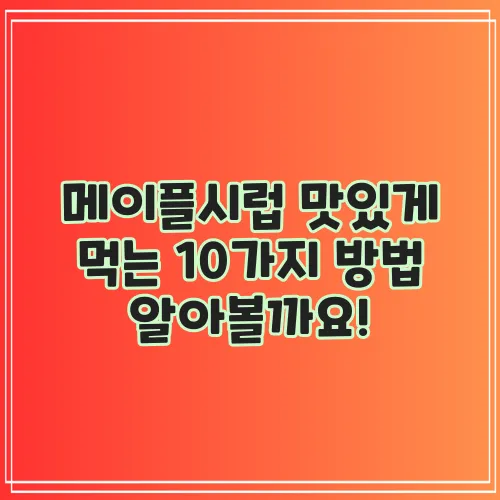 메이플시럽 맛있게 먹는 10가지 방법 알아볼까요!