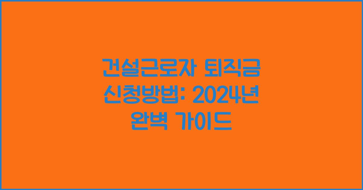 건설근로자 퇴직금 신청방법