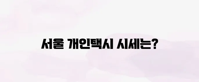 서울 개인택시 시세 및 매매 방법 총정리