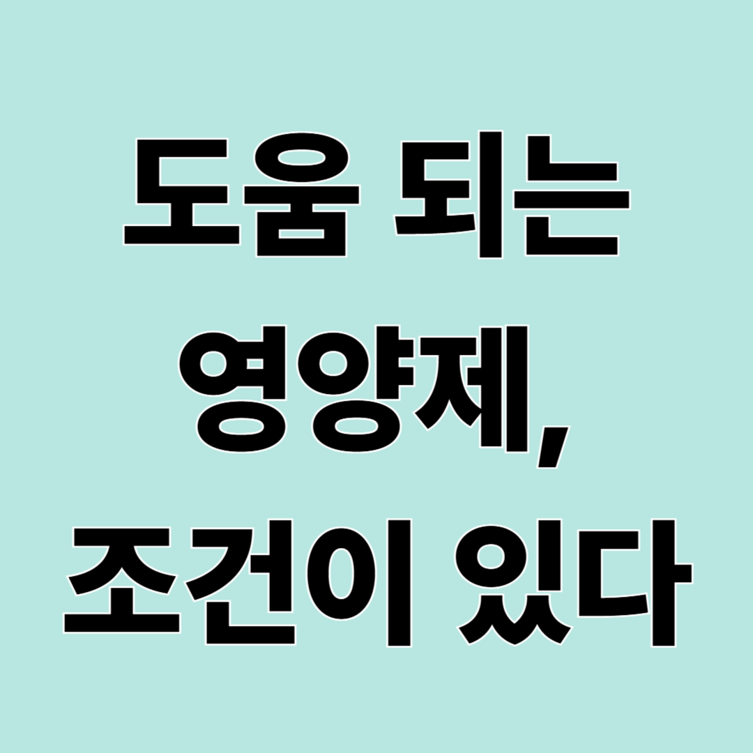 조건부로 도움 되는 영양제 8가지｜아무나 먹으면 효과 없는 이유