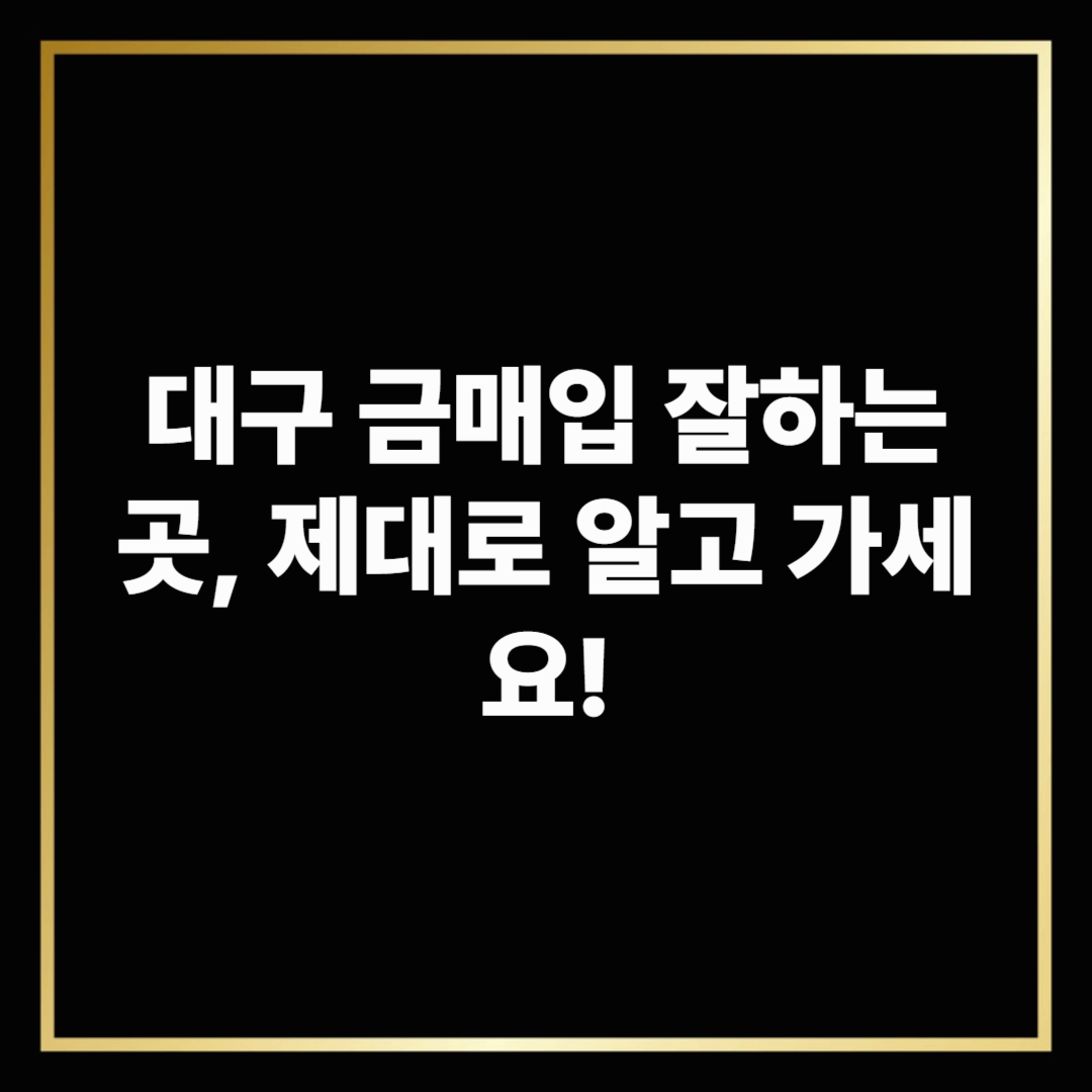 대구 금매입 잘하는 곳, 제대로 알고 가세요!