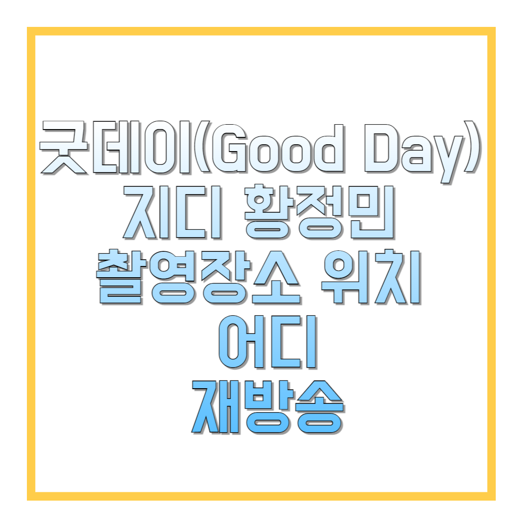 굿데이(Good Day)-지디-황정민-촬영장소-위치-어디-재방송