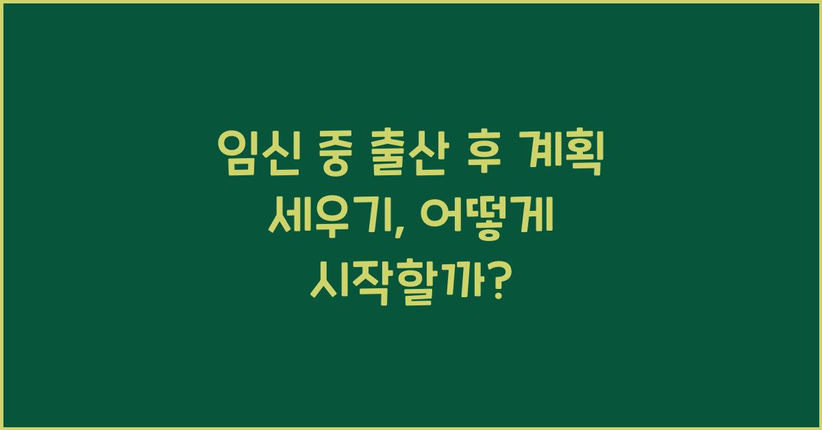 임신 중 출산 후 계획 세우기