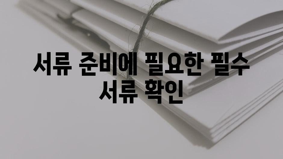 서류 준비에 필요한 필수 서류 확인