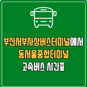 부산서부사상버스터미널에서 동서울종합터미널 고속버스 시간표 요금 예매
