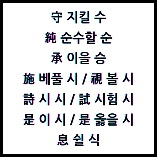 守 지킬 수 / 純 순수할 순 / 承 이을 승 / 施 베풀 시 / 視 볼 시 / 詩 시 시 / 試 시험 시 / 是 이 시 / 是 옳을 시 / 息 쉴 식 / 4급II한자