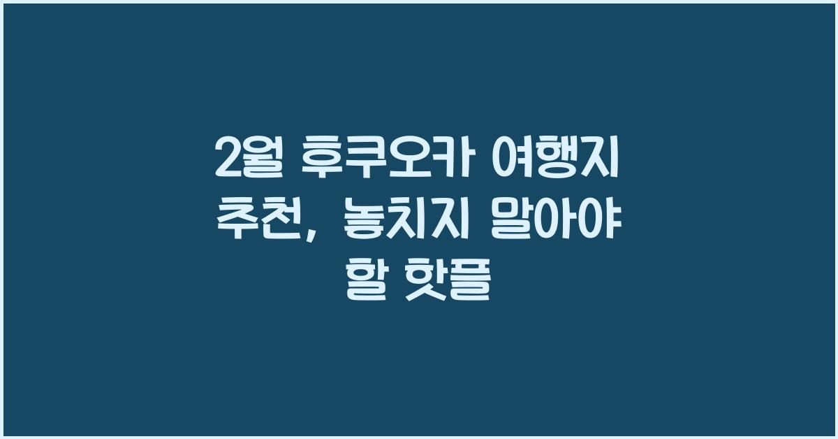 2월 후쿠오카 여행지 추천