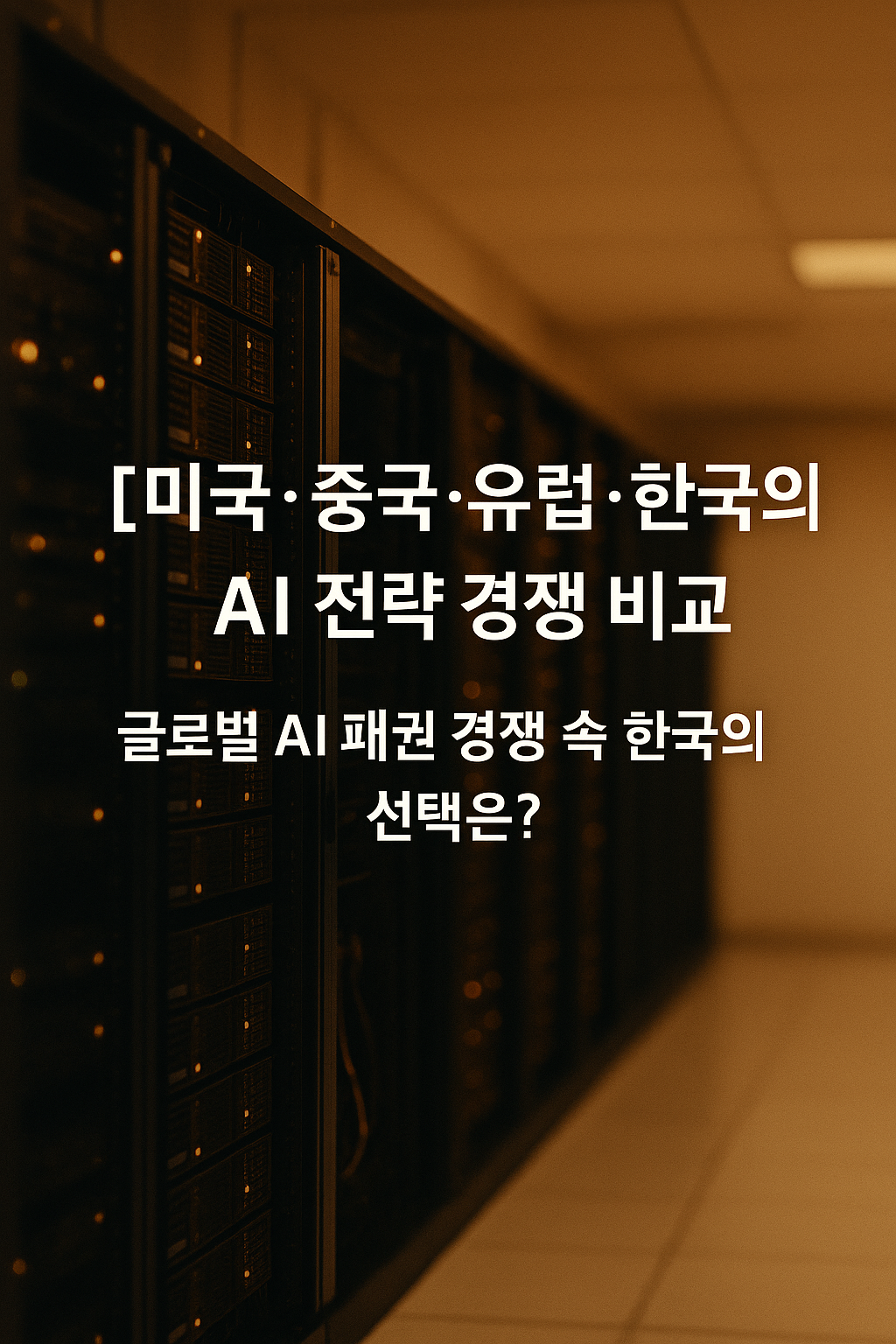 미국·중국·유럽·한국의 AI 전략 경쟁 비교: 글로벌 AI 패권 경쟁 속 한국의 선택은?