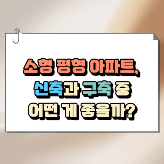 소형 평형 아파트, 신축과 구축 중 어떤 게 좋을까?