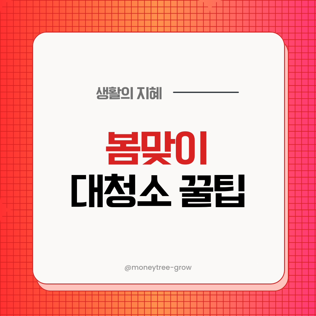 봄맞이 대청소 꿀팁: 집안 구석구석 깨끗하게 정리하는 방법