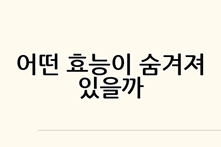어떤 효능이 숨겨져 있을까