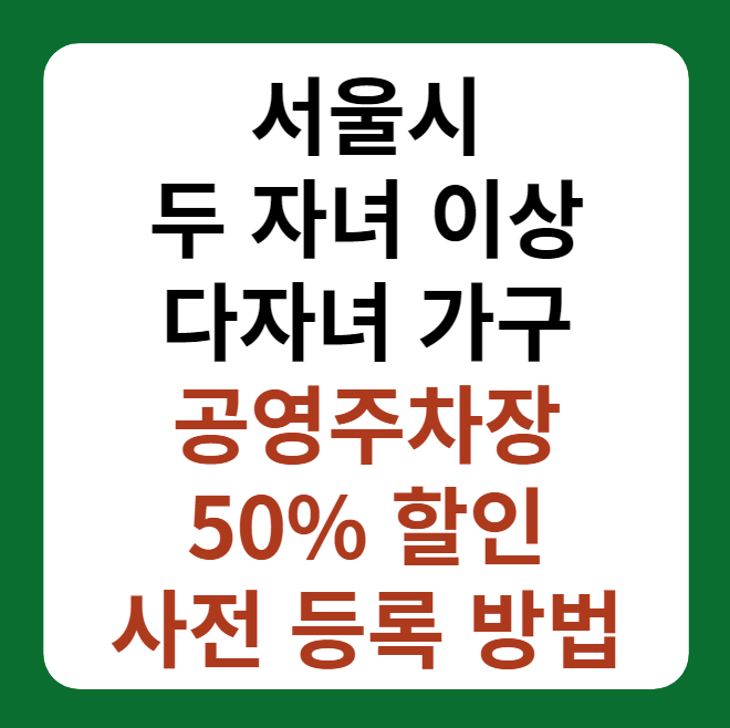 서울 두 자녀 이상 다자녀 가구 공영주차장 50% 할인 사전 등록 방법 설명 이미지