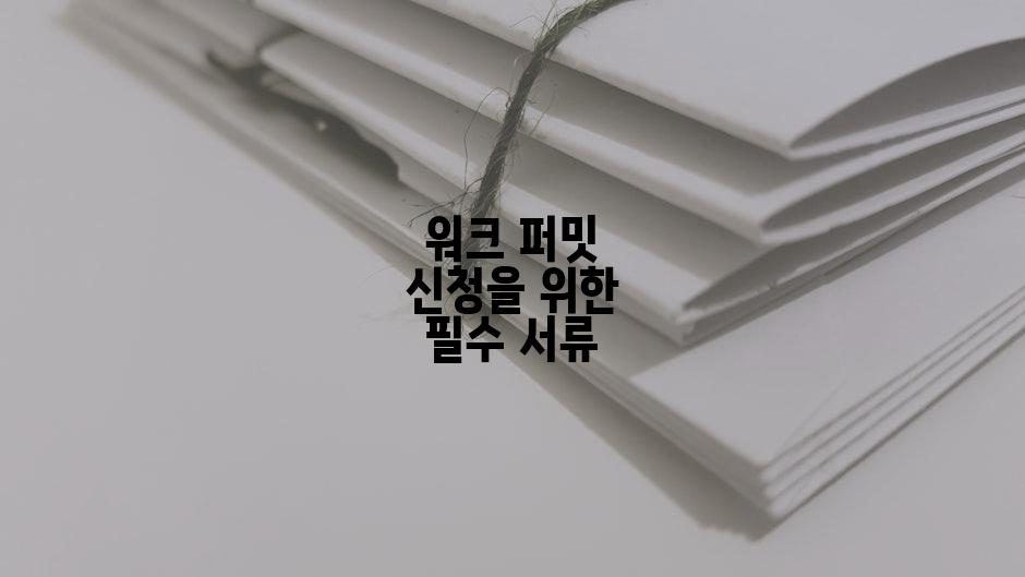 워크 퍼밋 신청을 위한 필수 서류
