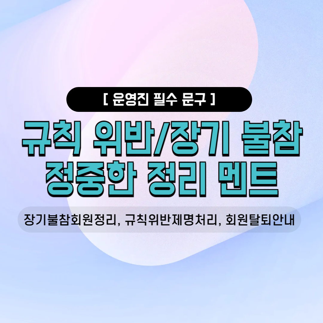장기불참회원정리 규칙위반제명처리 회원탈퇴안내 정중한제명멘트 단톡방카톡공지 밴드공지사항 사내소모임 오랜친목모임 동호회운영진 필수인사말 모임정리 연락두절회원