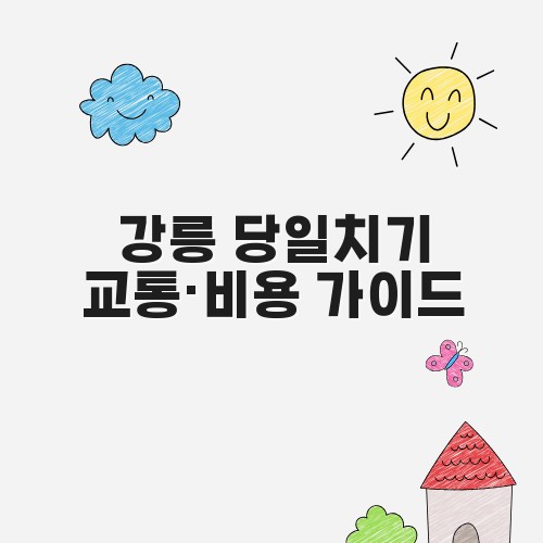 강릉 당일치기 교통&middot;비용 가이드
