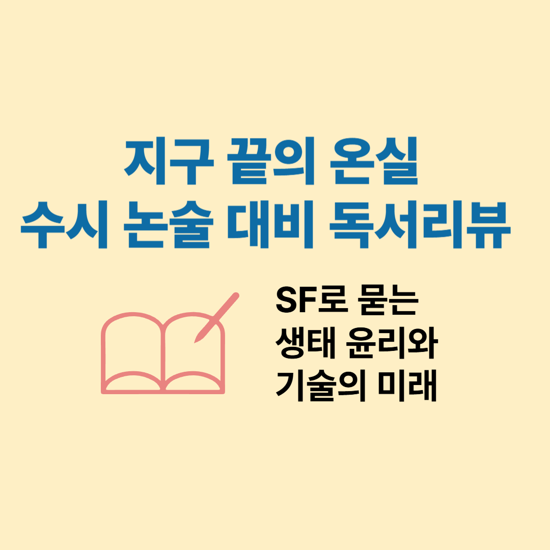 『지구 끝의 온실』 수시 논술 대비 독서리뷰 &ndash; SF로 묻는 생태 윤리와 기술의 미래