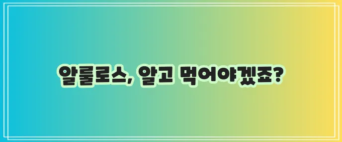 알룰로스 효능과 부작용 꼭 알아야겠죠?