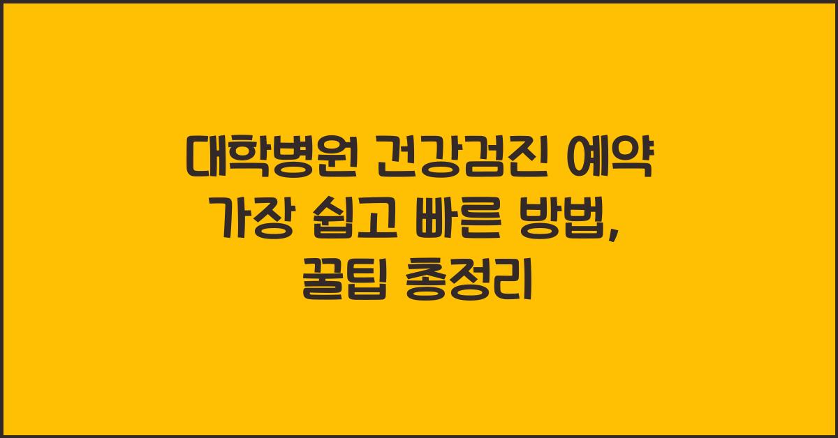 대학병원 건강검진 예약 가장 쉽고 빠른 방법 (온라인/앱 활용)