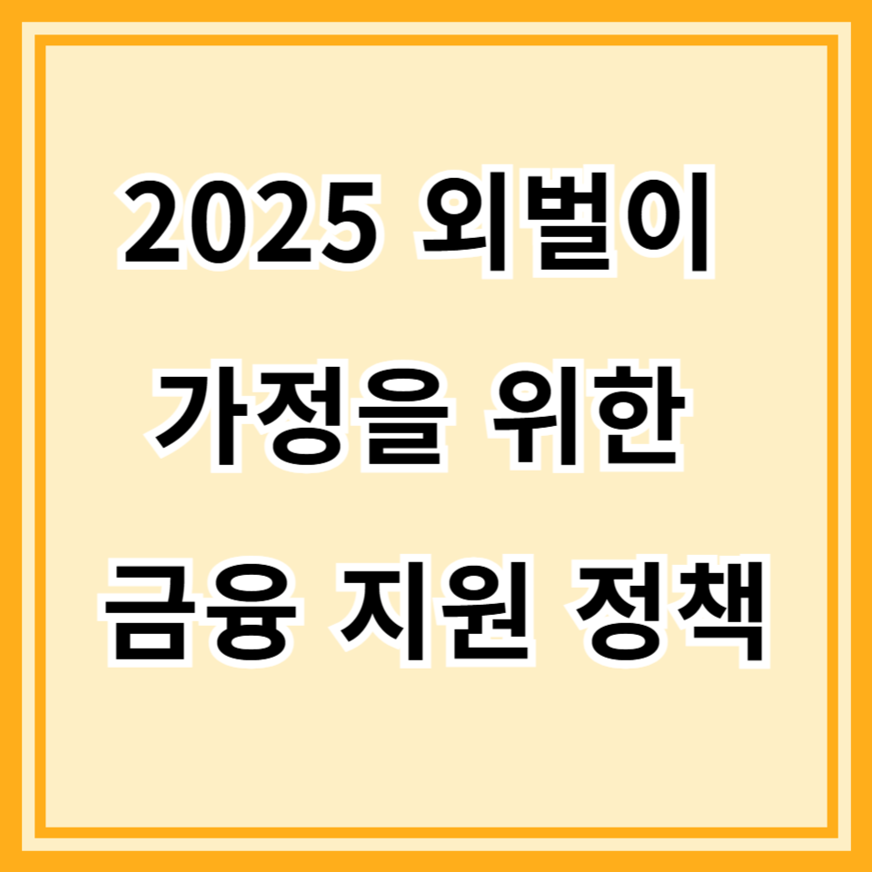 2025 외벌이 가정을 위한 금융 지원 정책 총정리! 대출, 장려금, 주거·육아 혜택까지