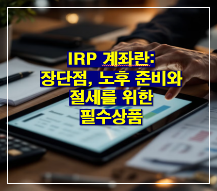 IRP 계좌란: IRP장단점(세액공제 한도금액, 중도인출),가입대상,연금저축계좌 비교