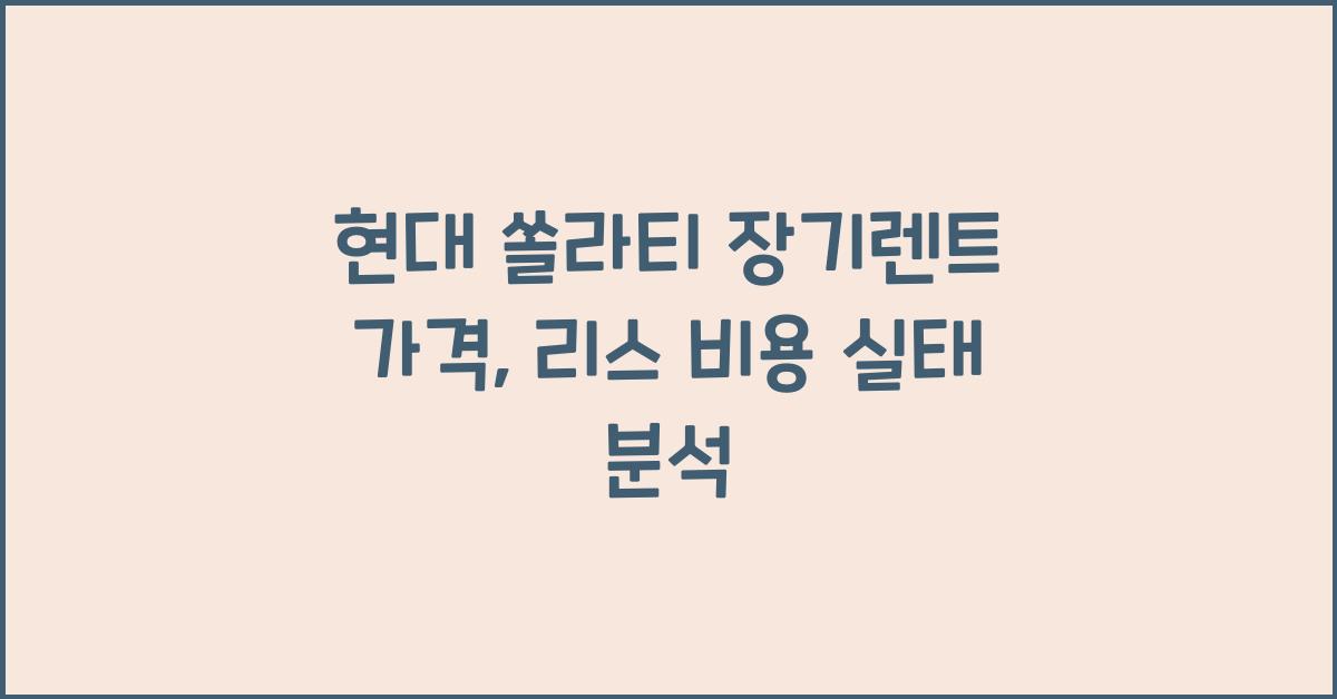 현대 쏠라티 장기렌트 가격, 리스 비용