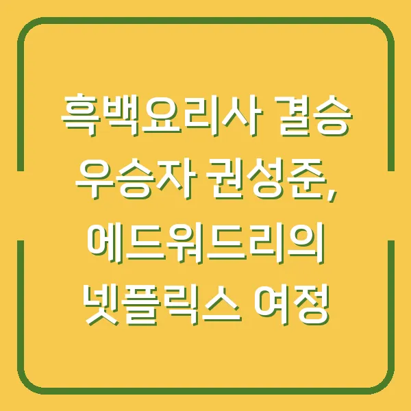 흑백요리사 결승 우승자 권성준, 에드워드리의 넷플릭스 여정