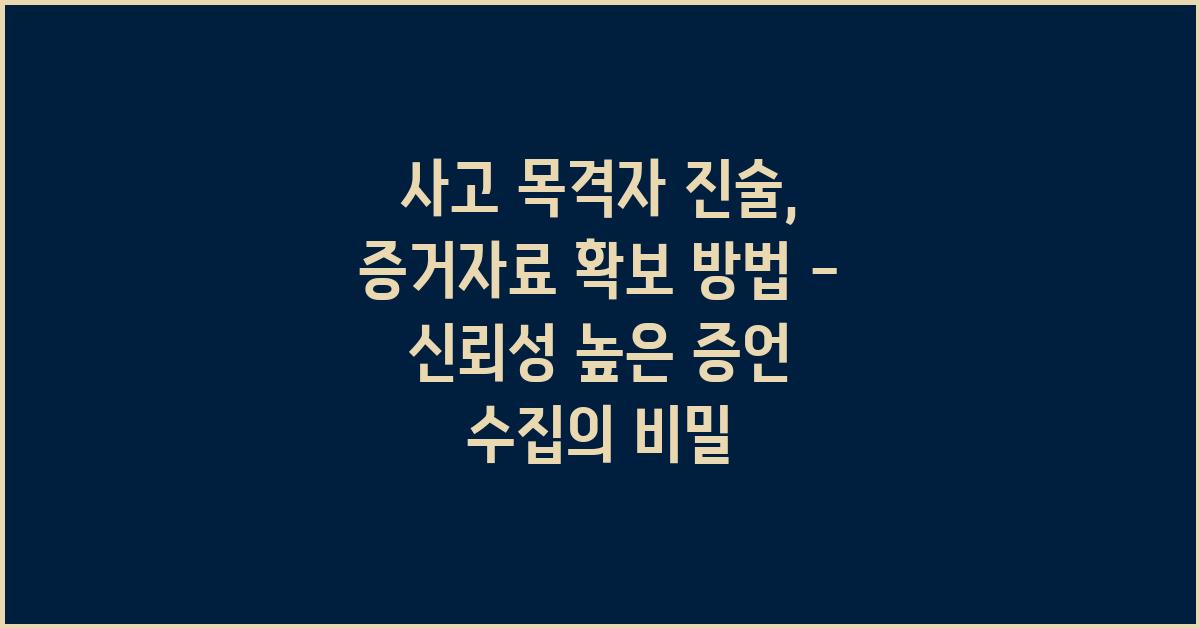 사고 목격자 진술, 증거자료 확보 방법