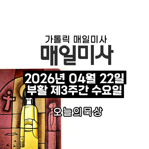 2026년 4월 22일 매일미사 부활 제3주간 수요일 오늘의 묵상