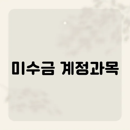 미수금 계정과목, 회계 처리 시 주의해야 할 점은?