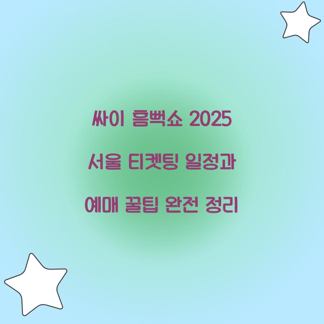 싸이 흠뻑쇼 2025 서울 티켓팅 일정 및 예매 꿀팁