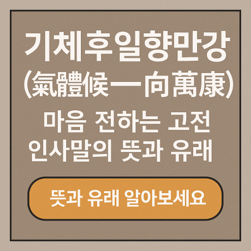 기체후일향만강(氣體候一向萬康) – 마음을 전하는 고전 인사말의 뜻과 유래