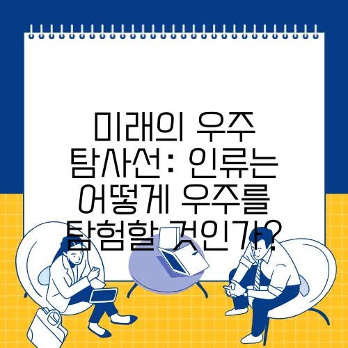 미래의 우주 탐사선: 인류는 어떻게 우주를 탐험할 것인가?