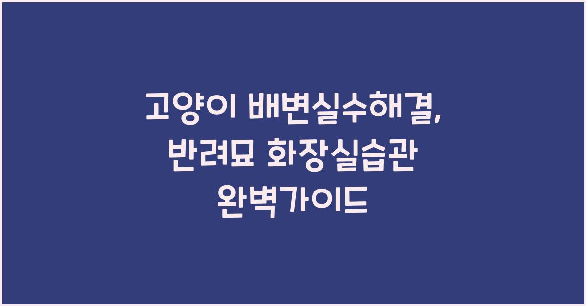 고양이 배변실수해결, 반려묘 화장실습관  