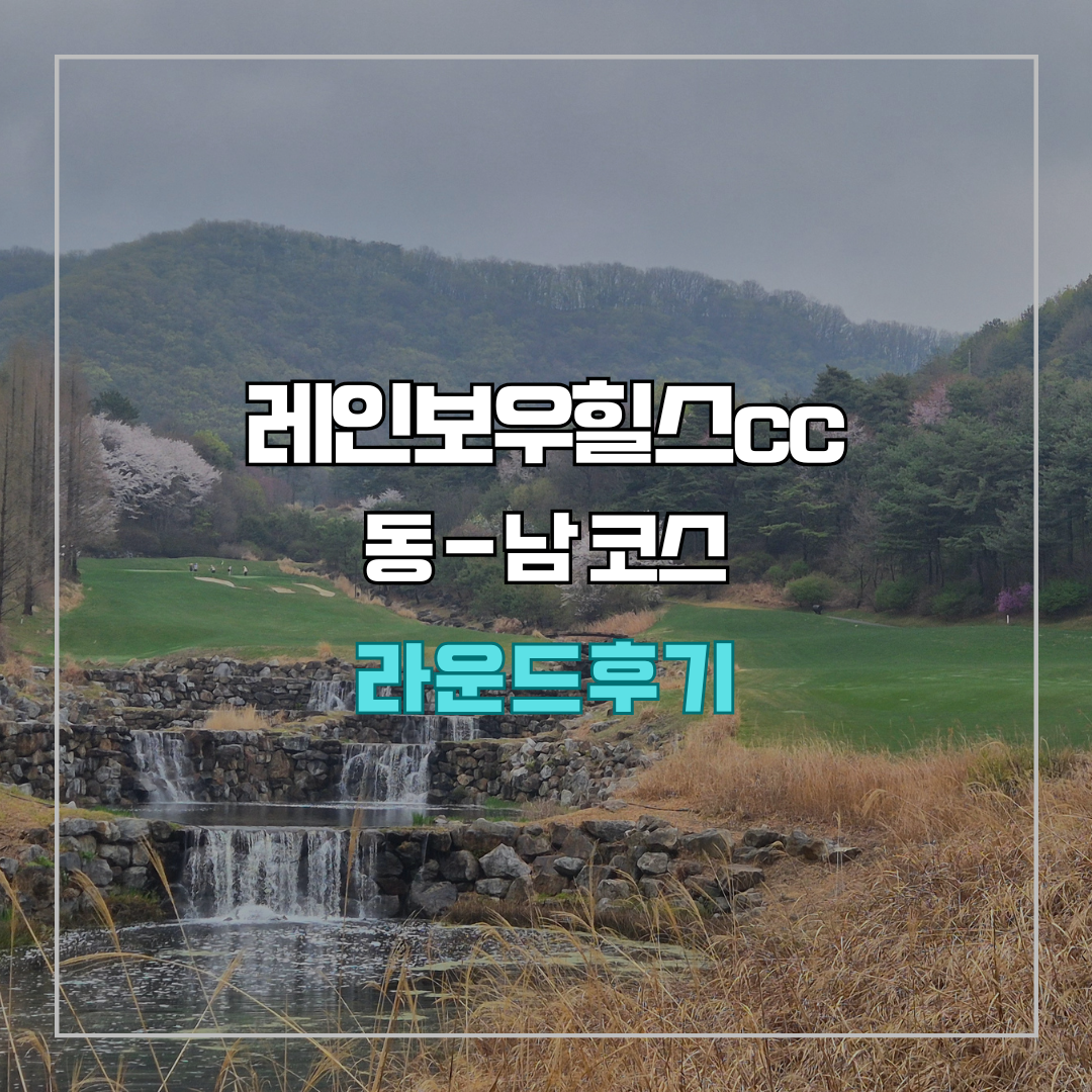 레인보우힐스cc 동-남 코스 라운드 후기