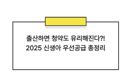 출산하면 청약도 유리해진다?! 2025 신생아 우선공급 총정리