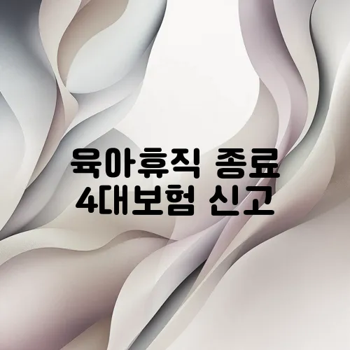 육아휴직 종료 4대보험 신고