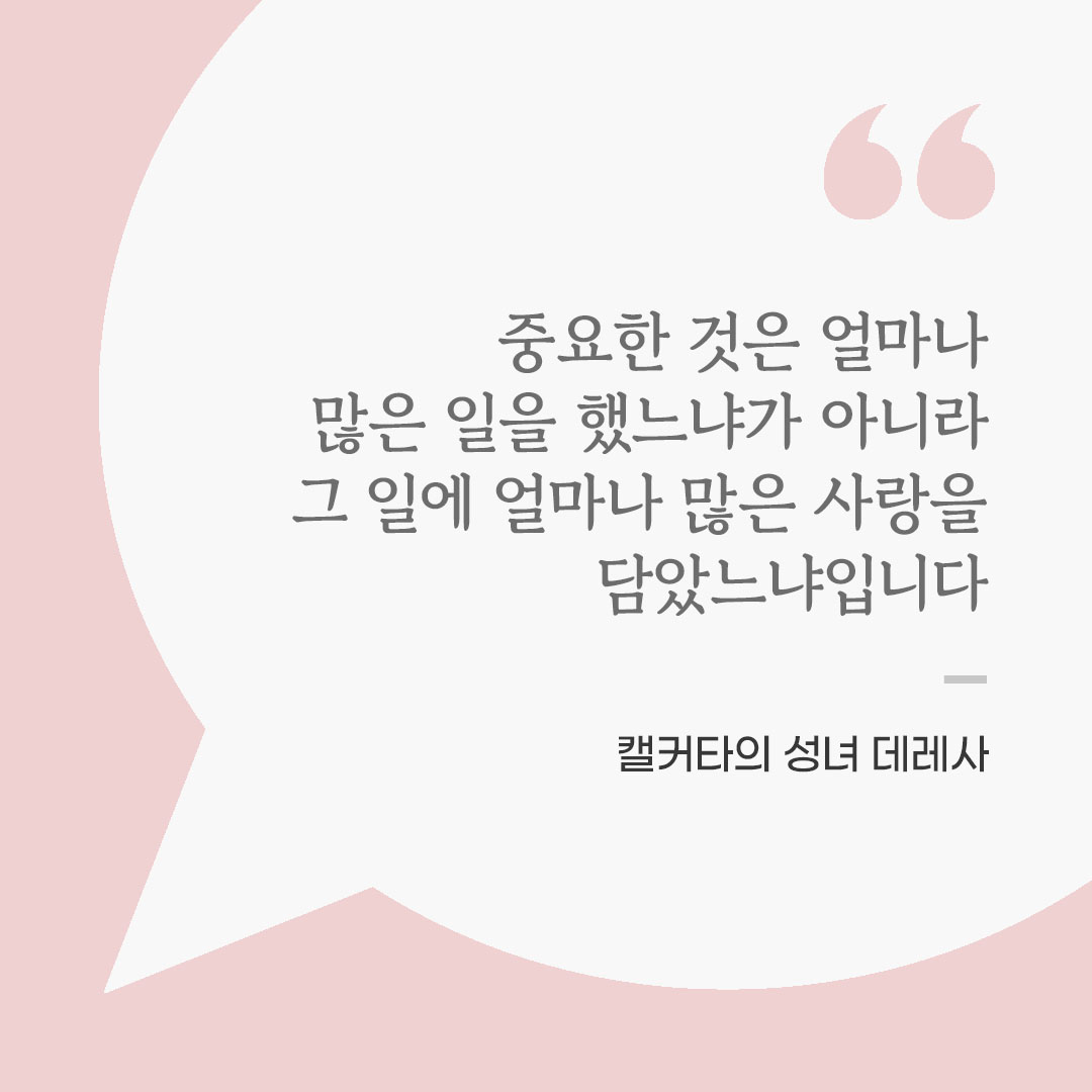 중요한 것은 얼마나 많은 일을 했느냐가 아니라, 그 일에 얼마나 많은 사랑을 담았느냐입니다. (캘커타의 성녀 데레사) 좋은 글 이미지