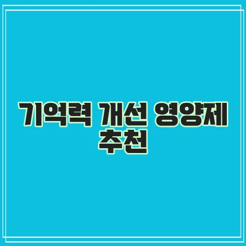 기억력 개선 영양제 추천, 잊지 마세요!