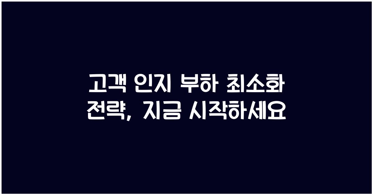 고객 인지 부하 최소화 전략